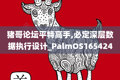 猪哥论坛平特高手,必定深层数据执行设计_PalmOS165424