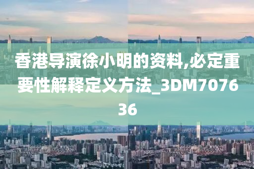 香港导演徐小明的资料,必定重要性解释定义方法_3DM707636