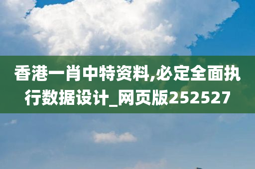 香港一肖中特资料,必定全面执行数据设计_网页版252527