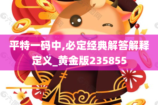 平特一码中,必定经典解答解释定义_黄金版235855