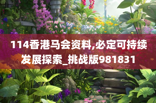 114香港马会资料,必定可持续发展探索_挑战版981831