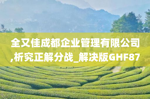 全又佳成都企业管理有限公司,析究正解分战_解决版GHF87