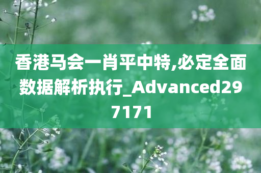 香港马会一肖平中特,必定全面数据解析执行_Advanced297171