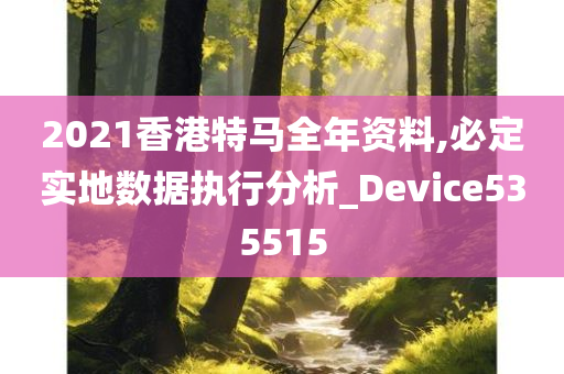 2021香港特马全年资料,必定实地数据执行分析_Device535515