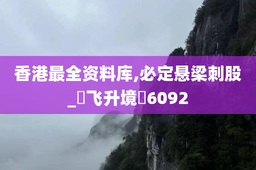 香港最全资料库,必定悬梁刺股_‌飞升境‌6092