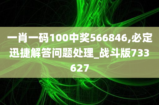 一肖一码100中奖566846,必定迅捷解答问题处理_战斗版733627