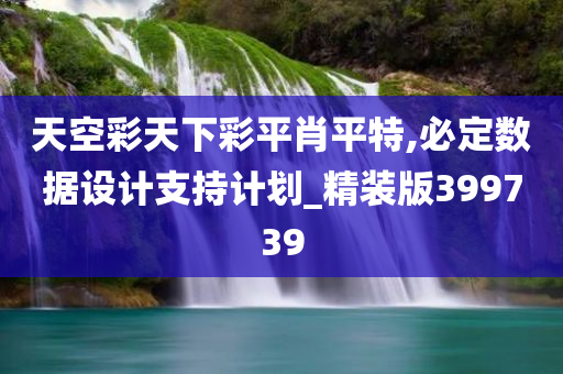 天空彩天下彩平肖平特,必定数据设计支持计划_精装版399739