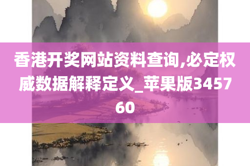 香港开奖网站资料查询,必定权威数据解释定义_苹果版345760