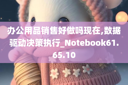 办公用品销售好做吗现在,数据驱动决策执行_Notebook61.65.10