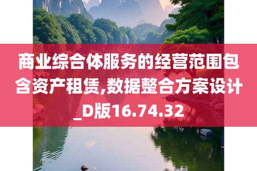 商业综合体服务的经营范围包含资产租赁,数据整合方案设计_D版16.74.32