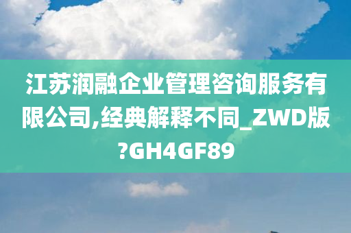 江苏润融企业管理咨询服务有限公司,经典解释不同_ZWD版?GH4GF89