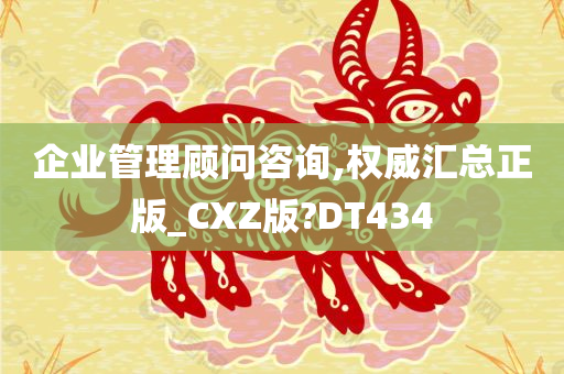 企业管理顾问咨询,权威汇总正版_CXZ版?DT434