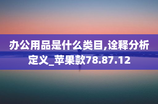 办公用品是什么类目,诠释分析定义_苹果款78.87.12