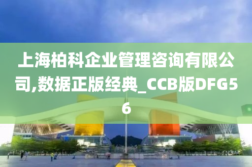 上海柏科企业管理咨询有限公司,数据正版经典_CCB版DFG56