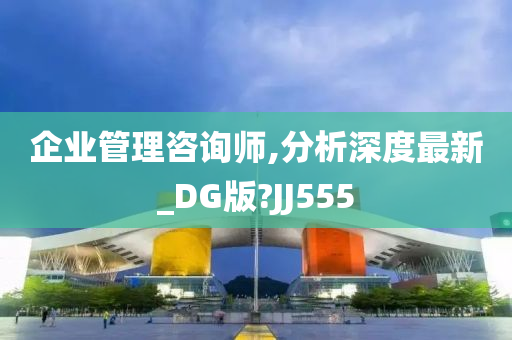 企业管理咨询师,分析深度最新_DG版?JJ555