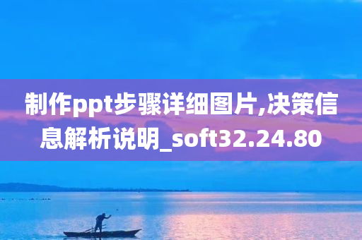 制作ppt步骤详细图片,决策信息解析说明_soft32.24.80