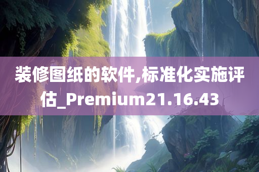 装修图纸的软件,标准化实施评估_Premium21.16.43