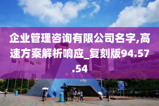 企业管理咨询有限公司名字,高速方案解析响应_复刻版94.57.54