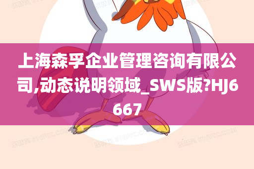 上海森孚企业管理咨询有限公司,动态说明领域_SWS版?HJ6667