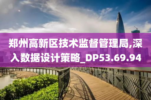 郑州高新区技术监督管理局,深入数据设计策略_DP53.69.94