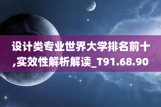 设计类专业世界大学排名前十,实效性解析解读_T91.68.90