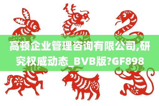 高顿企业管理咨询有限公司,研究权威动态_BVB版?GF898