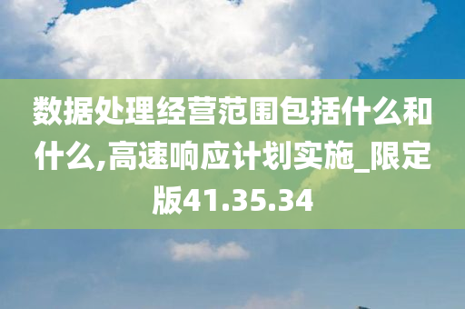 数据处理经营范围包括什么和什么,高速响应计划实施_限定版41.35.34