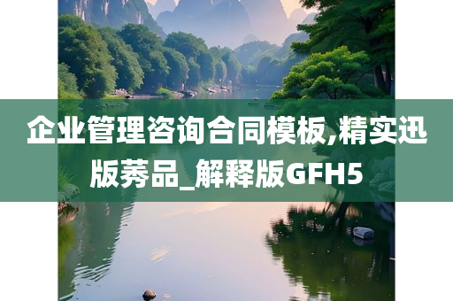 企业管理咨询合同模板,精实迅版莠品_解释版GFH5