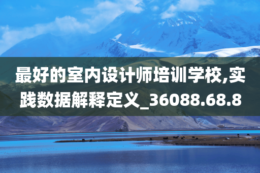 最好的室内设计师培训学校,实践数据解释定义_36088.68.80