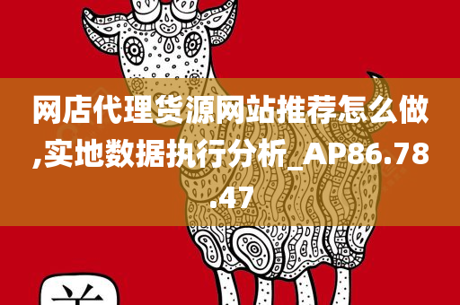 网店代理货源网站推荐怎么做,实地数据执行分析_AP86.78.47