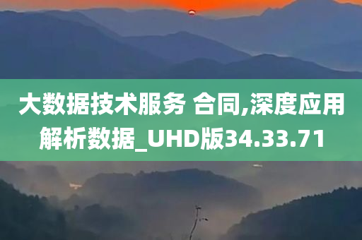 大数据技术服务 合同,深度应用解析数据_UHD版34.33.71