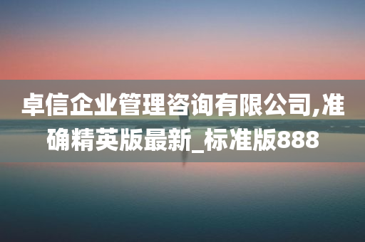 卓信企业管理咨询有限公司,准确精英版最新_标准版888