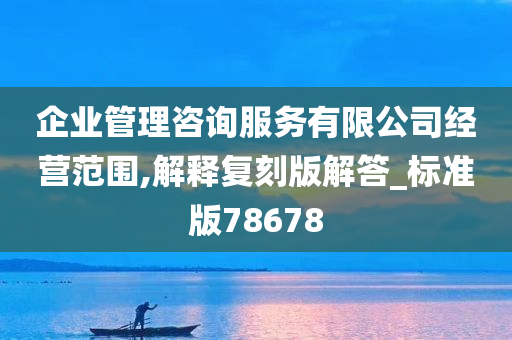 企业管理咨询服务有限公司经营范围,解释复刻版解答_标准版78678