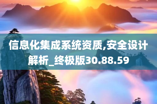 信息化集成系统资质,安全设计解析_终极版30.88.59