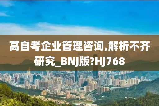 高自考企业管理咨询,解析不齐研究_BNJ版?HJ768