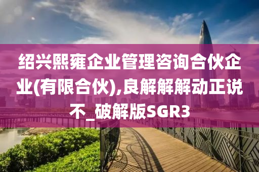 绍兴熙雍企业管理咨询合伙企业(有限合伙),良解解解动正说不_破解版SGR3