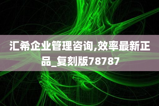 汇希企业管理咨询,效率最新正品_复刻版78787