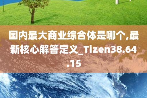 国内最大商业综合体是哪个,最新核心解答定义_Tizen38.64.15