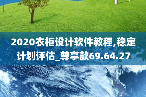 2020衣柜设计软件教程,稳定计划评估_尊享款69.64.27