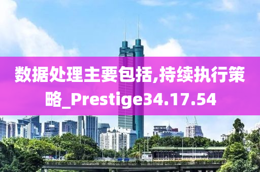 数据处理主要包括,持续执行策略_Prestige34.17.54