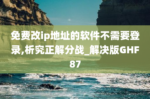 免费改ip地址的软件不需要登录,析究正解分战_解决版GHF87