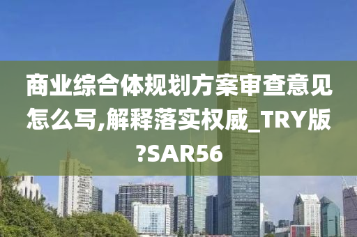 商业综合体规划方案审查意见怎么写,解释落实权威_TRY版?SAR56