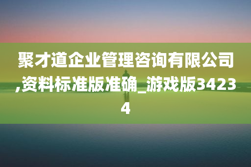 聚才道企业管理咨询有限公司,资料标准版准确_游戏版34234