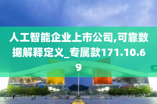 人工智能企业上市公司,可靠数据解释定义_专属款171.10.69