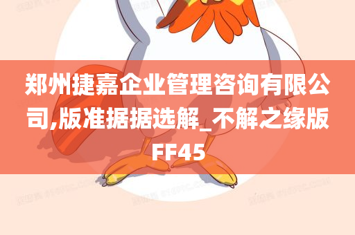 郑州捷嘉企业管理咨询有限公司,版准据据选解_不解之缘版FF45