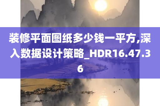 装修平面图纸多少钱一平方,深入数据设计策略_HDR16.47.36