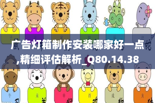 广告灯箱制作安装哪家好一点,精细评估解析_Q80.14.38