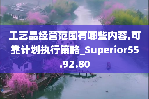 工艺品经营范围有哪些内容,可靠计划执行策略_Superior55.92.80