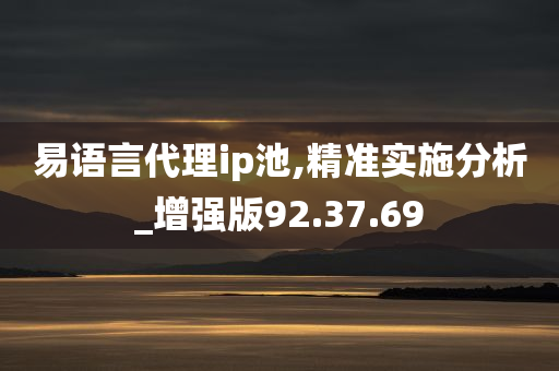 易语言代理ip池,精准实施分析_增强版92.37.69