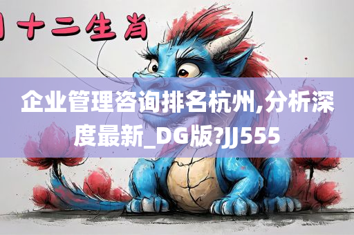 企业管理咨询排名杭州,分析深度最新_DG版?JJ555